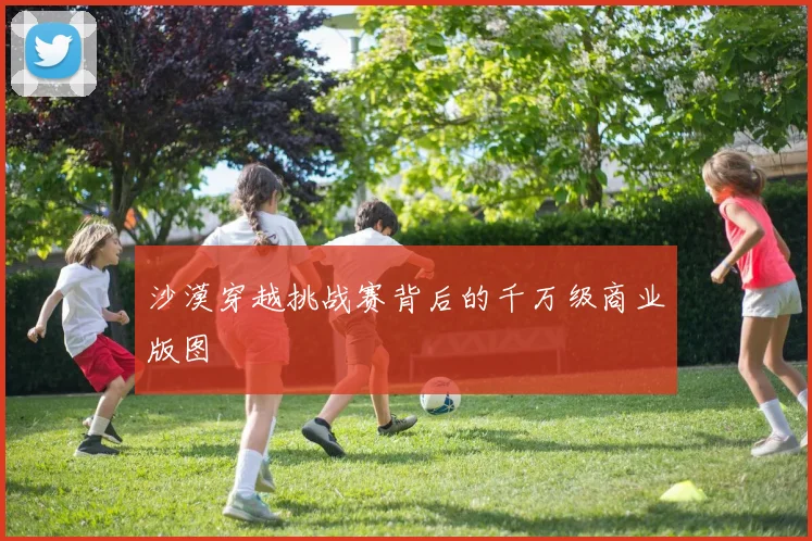 沙漠穿越挑战赛背后的千万级商业版图