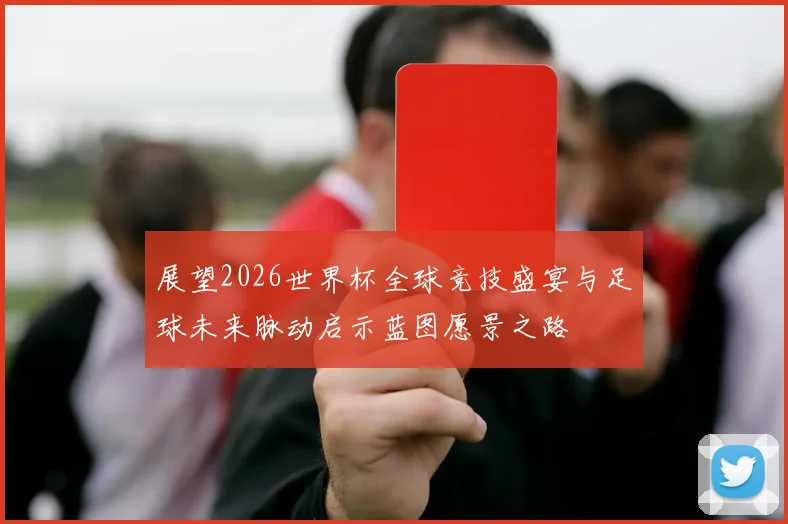 展望2026世界杯全球竞技盛宴与足球未来脉动启示蓝图愿景之路
