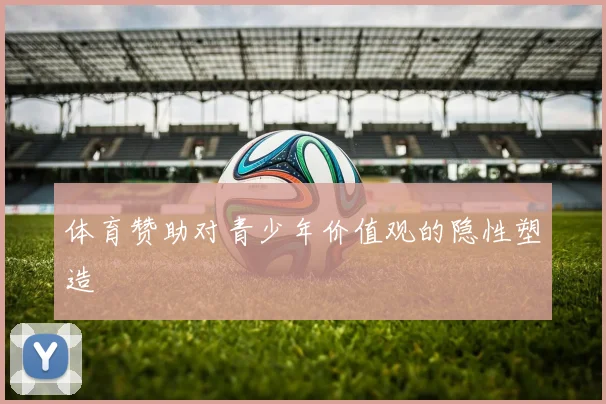 体育赞助对青少年价值观的隐性塑造