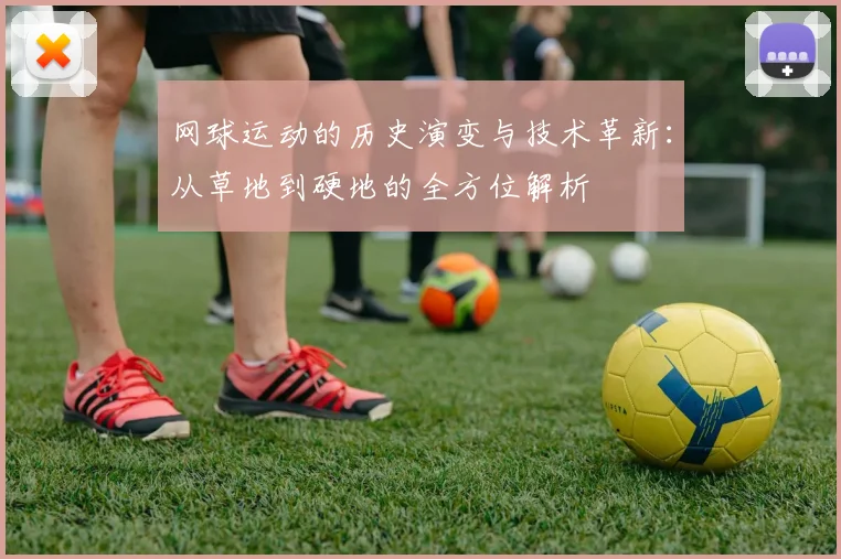 网球运动的历史演变与技术革新：从草地到硬地的全方位解析