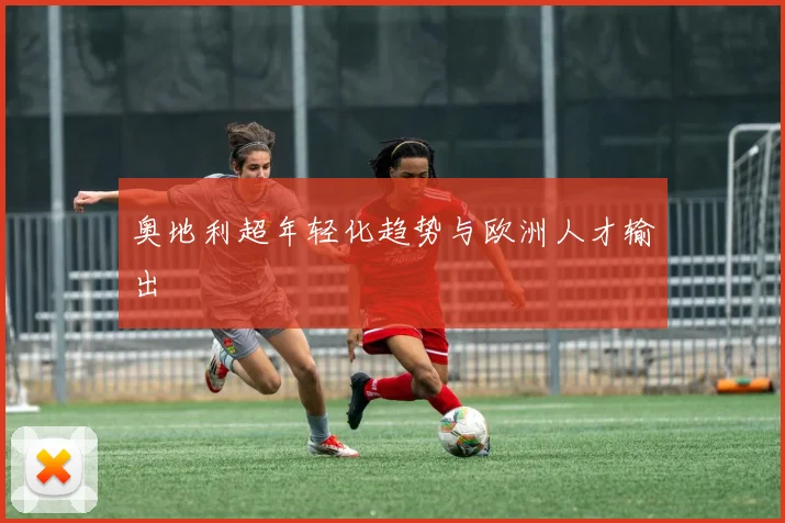 奥地利超年轻化趋势与欧洲人才输出