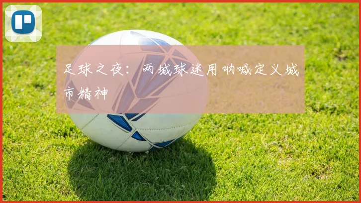 足球之夜：两城球迷用呐喊定义城市精神