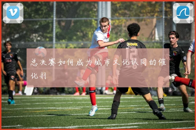 总决赛如何成为城市文化认同的催化剂