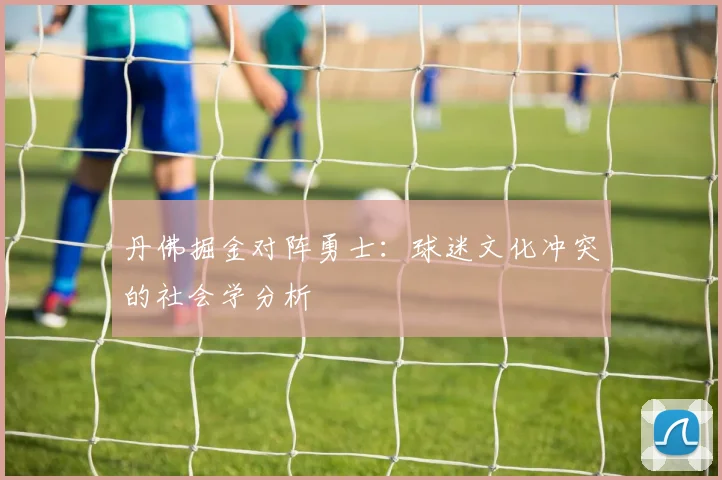 丹佛掘金对阵勇士：球迷文化冲突的社会学分析
