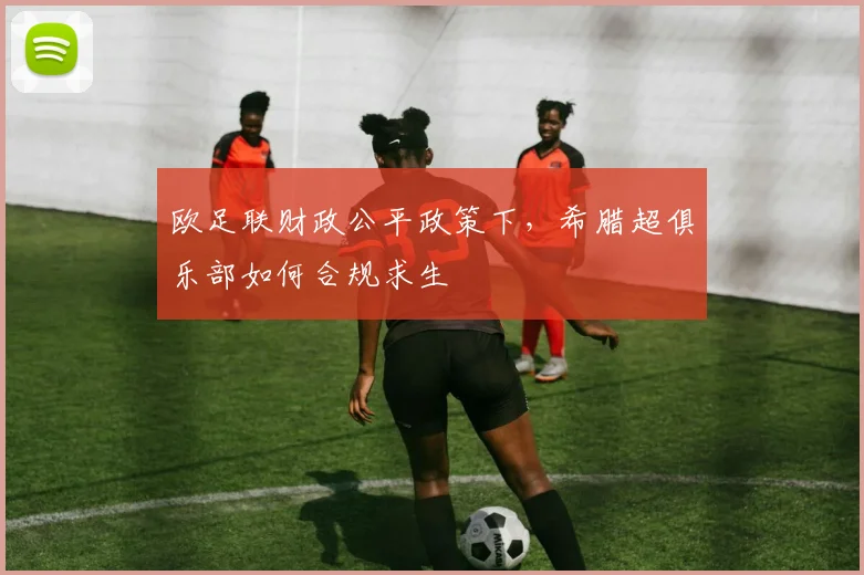 欧足联财政公平政策下，希腊超俱乐部如何合规求生