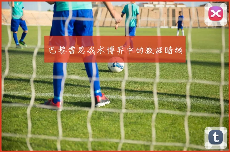 巴黎雷恩战术博弈中的数据暗线