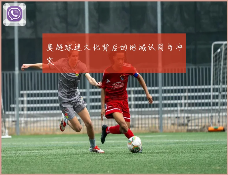 奥超球迷文化背后的地域认同与冲突